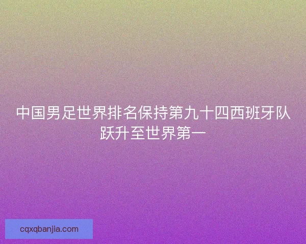 中国男足世界排名保持第九十四西班牙队跃升至世界第一