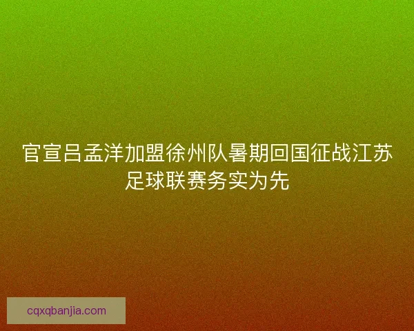 官宣吕孟洋加盟徐州队暑期回国征战江苏足球联赛务实为先