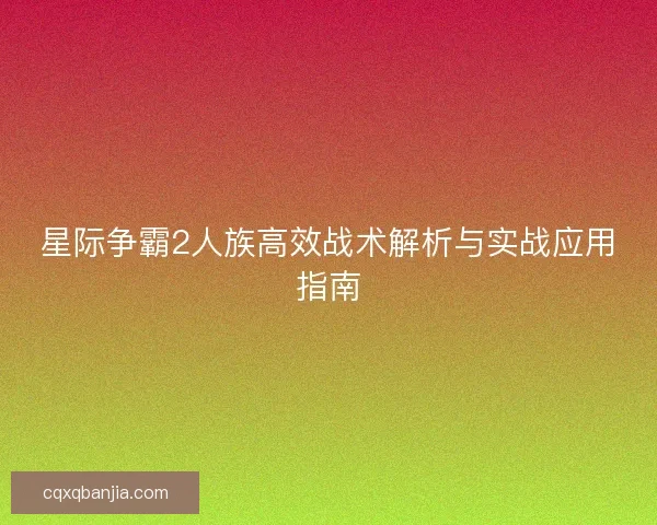星际争霸2人族高效战术解析与实战应用指南