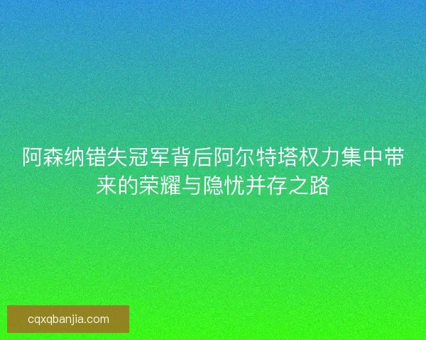 阿森纳错失冠军背后阿尔特塔权力集中带来的荣耀与隐忧并存之路